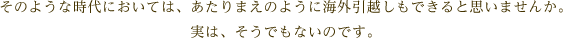 そのような時代においては、あたりまえのように海外引越しもできると思いませんか。実は、そうでもないのです。