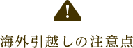 海外引越しの注意点